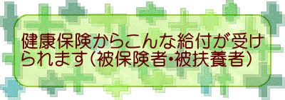 健康保険からこんな給付が受け られます(被保険者・被扶養者)