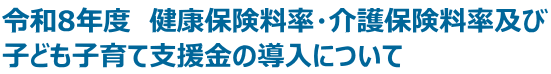 令和8年度 健康保険料率・介護保険料率及び 子ども子育て支援金の導入について